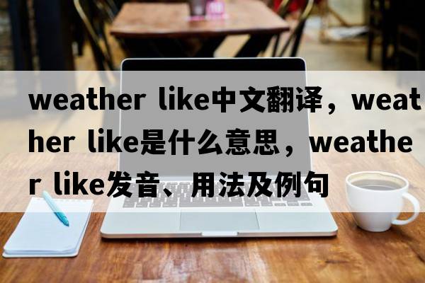 weather like中文翻譯，weather like是什么意思，weather like發(fā)音、用法及例句