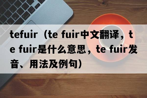 tefuir（te fuir中文翻譯，te fuir是什么意思，te fuir發(fā)音、用法及例句）
