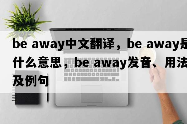 be away中文翻譯，be away是什么意思，be away發(fā)音、用法及例句