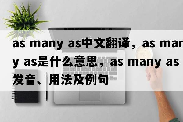 as many as中文翻譯，as many as是什么意思，as many as發(fā)音、用法及例句