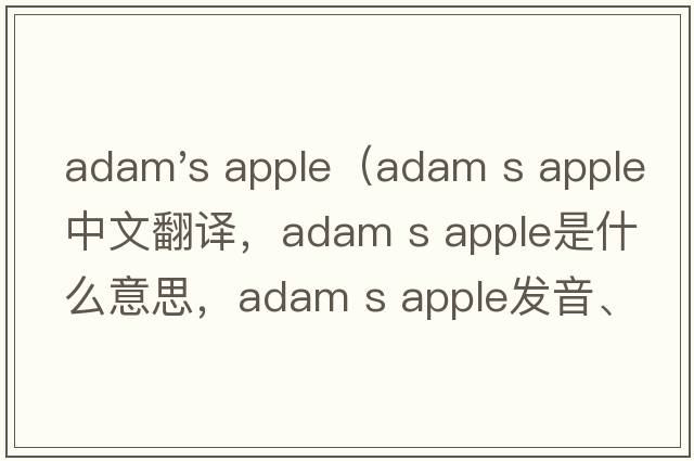 adam's apple（adam s apple中文翻譯，adam s apple是什么意思，adam s apple發(fā)音、用法及例句）