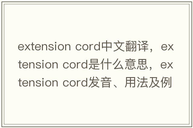 extension cord中文翻譯，extension cord是什么意思，extension cord發(fā)音、用法及例句