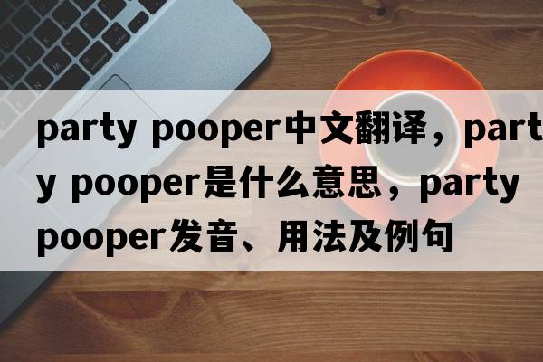 party pooper中文翻譯，party pooper是什么意思，party pooper發(fā)音、用法及例句