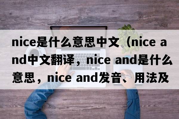 nice是什么意思中文（nice and中文翻譯，nice and是什么意思，nice and發(fā)音、用法及例句）
