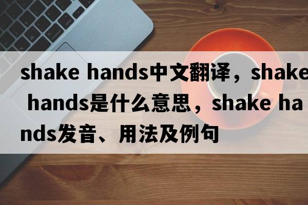 shake hands中文翻譯，shake hands是什么意思，shake hands發(fā)音、用法及例句