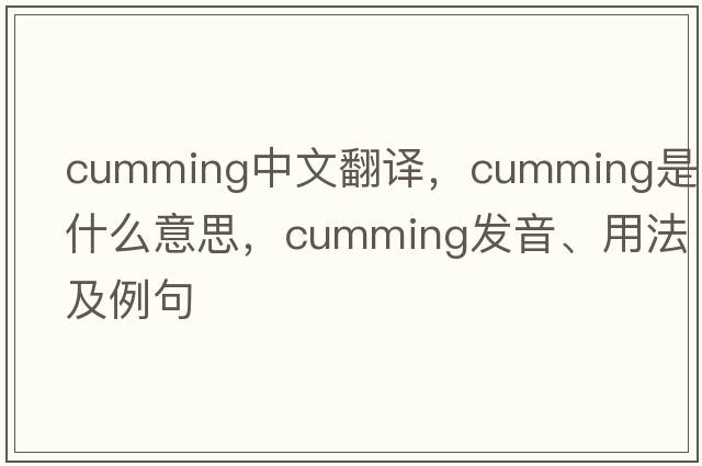 Cumming中文翻譯，Cumming是什么意思，Cumming發(fā)音、用法及例句