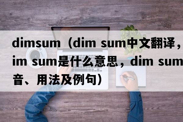 dimsum（dim sum中文翻譯，dim sum是什么意思，dim sum發(fā)音、用法及例句）