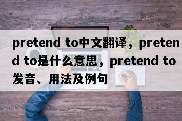 pretend to中文翻譯，pretend to是什么意思，pretend to發(fā)音、用法及例句