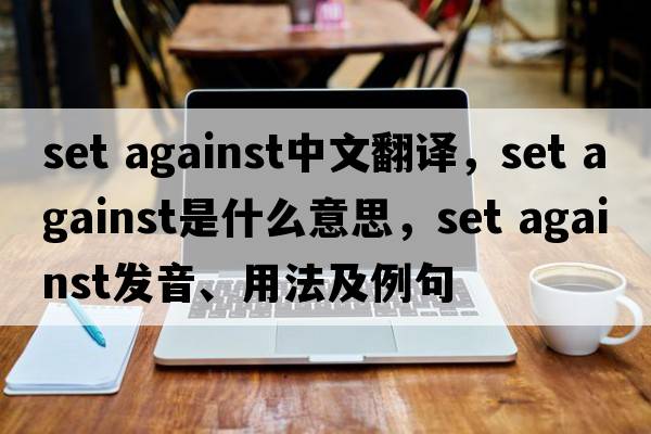 set against中文翻譯，set against是什么意思，set against發(fā)音、用法及例句