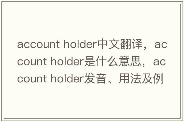 account holder中文翻譯，account holder是什么意思，account holder發(fā)音、用法及例句