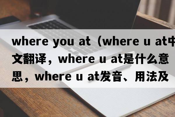 where you at（where u at中文翻譯，where u at是什么意思，where u at發(fā)音、用法及例句）