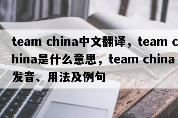 team china中文翻譯，team china是什么意思，team china發(fā)音、用法及例句