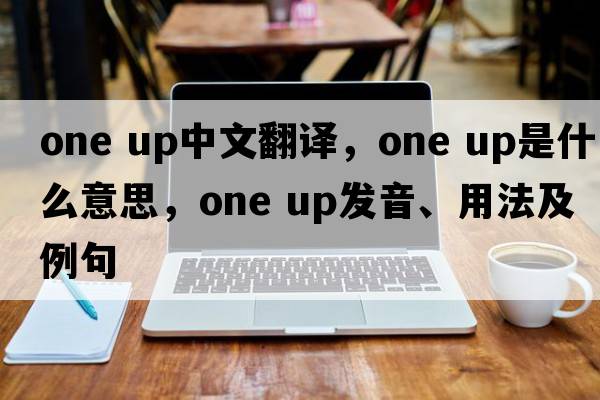 one up中文翻譯，one up是什么意思，one up發(fā)音、用法及例句