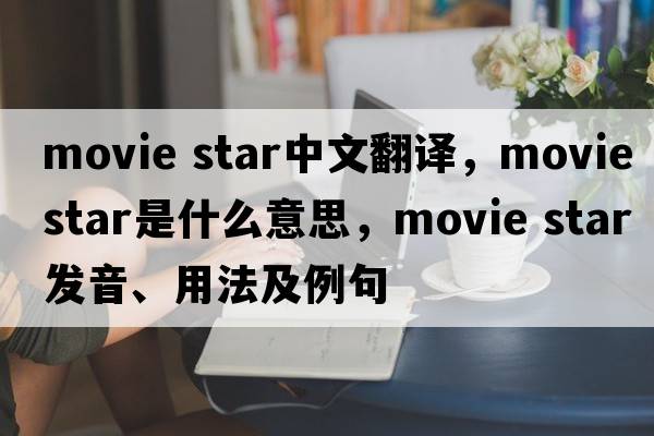 movie star中文翻譯，movie star是什么意思，movie star發(fā)音、用法及例句