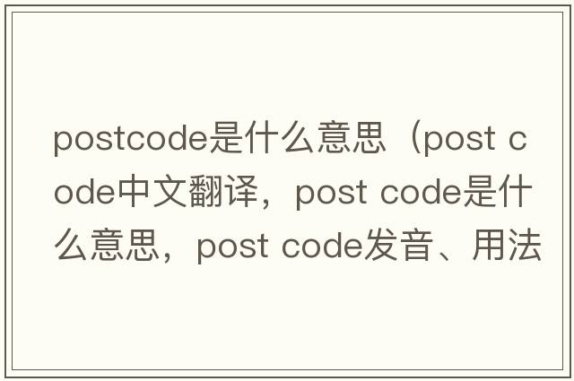 postcode是什么意思（post code中文翻譯，post code是什么意思，post code發(fā)音、用法及例句）