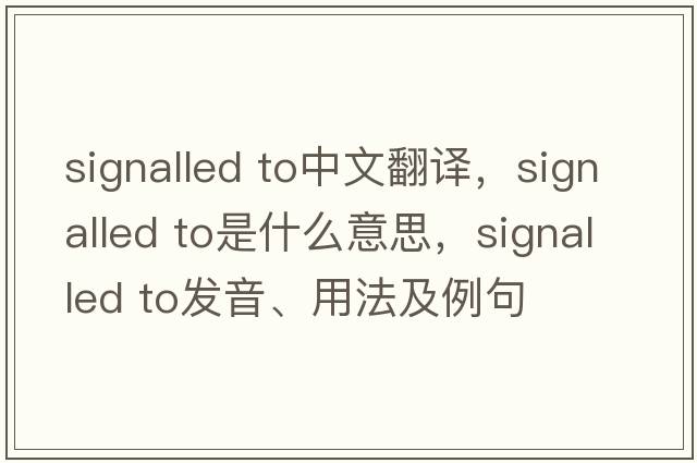 signalled to中文翻譯，signalled to是什么意思，signalled to發(fā)音、用法及例句