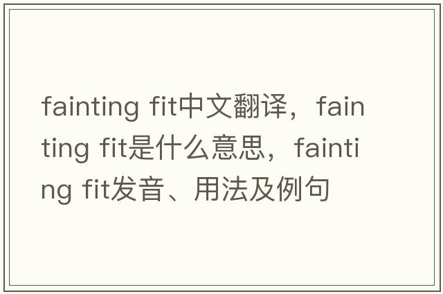 fainting fit中文翻譯，fainting fit是什么意思，fainting fit發(fā)音、用法及例句