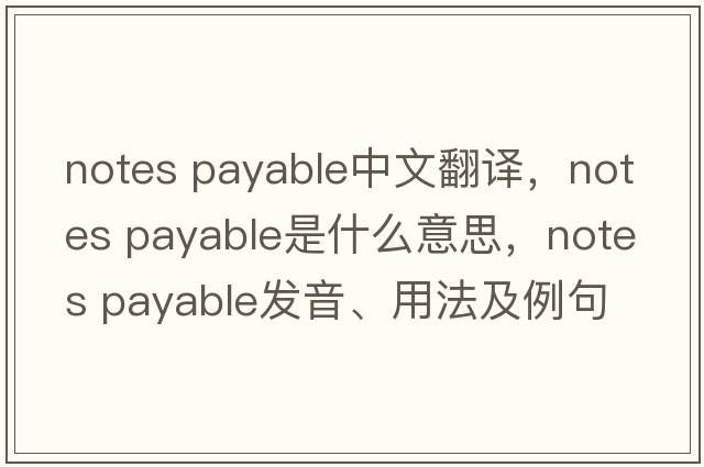 notes payable中文翻譯，notes payable是什么意思，notes payable發(fā)音、用法及例句