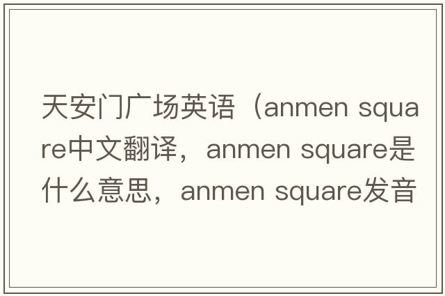 天安門廣場(chǎng)英語(yǔ)（anmen square中文翻譯，anmen square是什么意思，anmen square發(fā)音、用法及例句）