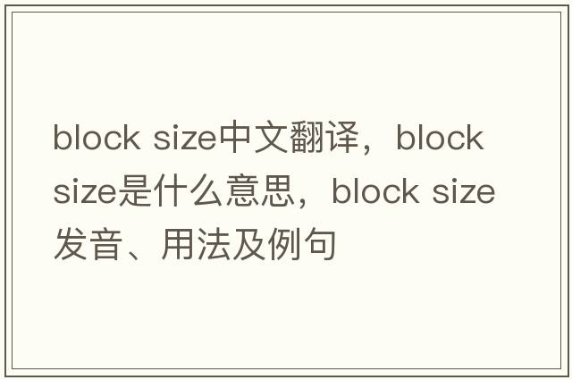 block size中文翻譯，block size是什么意思，block size發(fā)音、用法及例句
