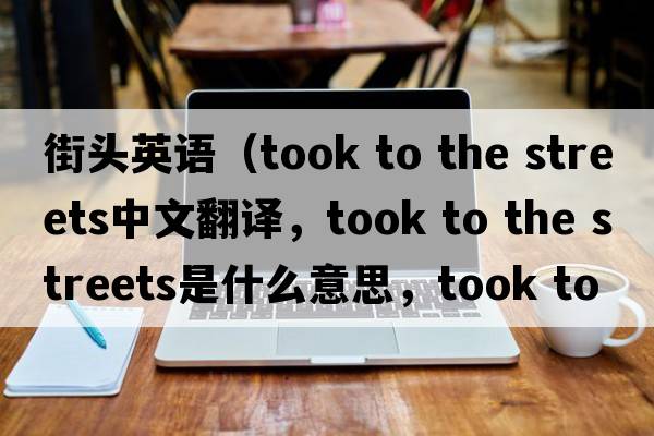 街頭英語（took to the streets中文翻譯，took to the streets是什么意思，took to the streets發(fā)音、用法及例句）