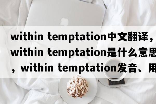 within temptation中文翻譯，within temptation是什么意思，within temptation發(fā)音、用法及例句