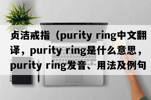 貞潔戒指（purity ring中文翻譯，purity ring是什么意思，purity ring發(fā)音、用法及例句）