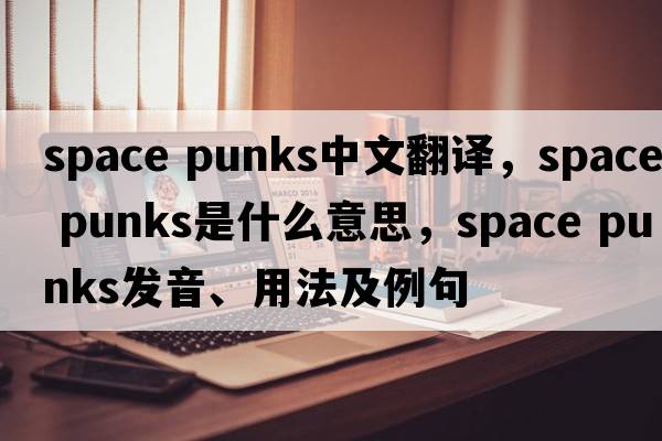 space punks中文翻譯，space punks是什么意思，space punks發(fā)音、用法及例句