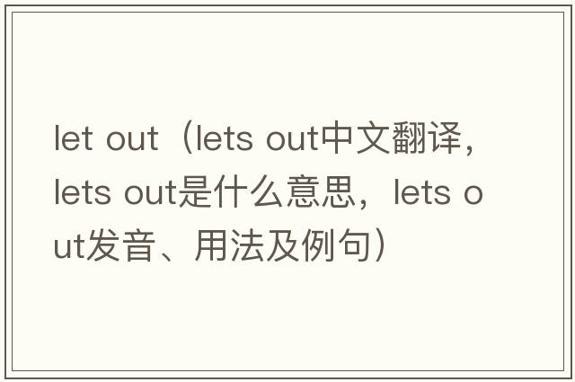 let out（lets out中文翻譯，lets out是什么意思，lets out發(fā)音、用法及例句）