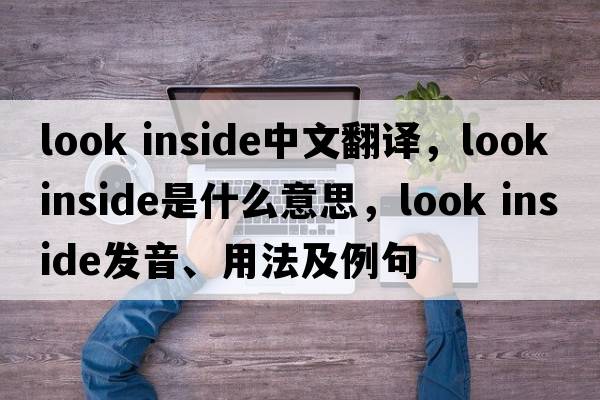 look inside中文翻譯，look inside是什么意思，look inside發(fā)音、用法及例句