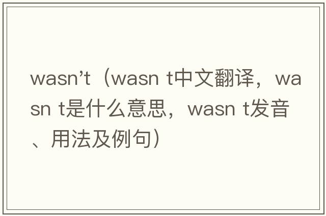 wasn't（wasn t中文翻譯，wasn t是什么意思，wasn t發(fā)音、用法及例句）