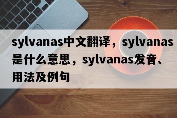 sylvanas中文翻譯，sylvanas是什么意思，sylvanas發(fā)音、用法及例句