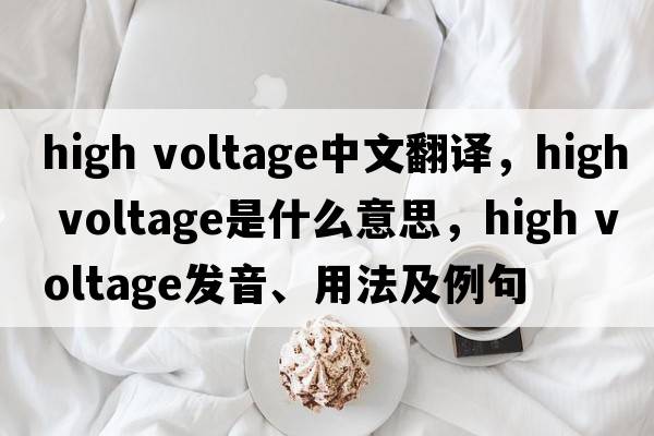 high voltage中文翻譯，high voltage是什么意思，high voltage發(fā)音、用法及例句