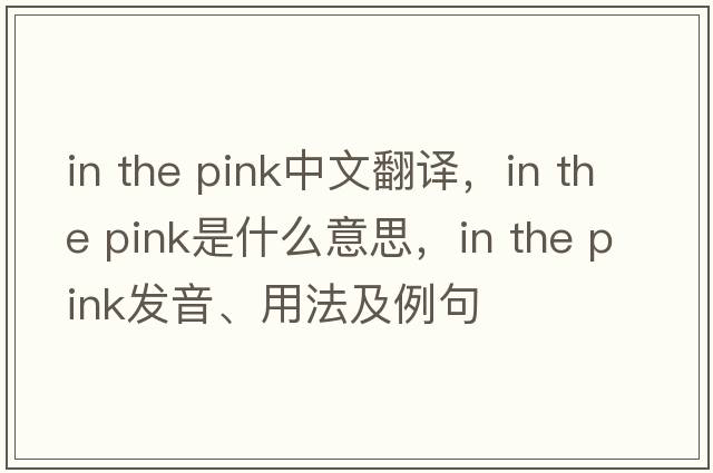 in the pink中文翻譯，in the pink是什么意思，in the pink發(fā)音、用法及例句