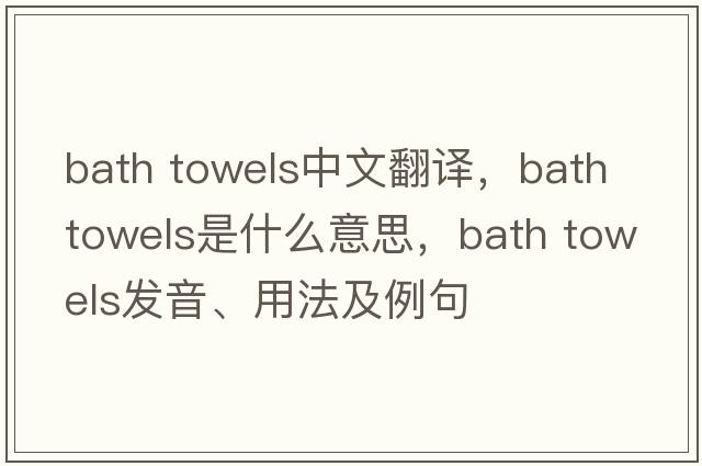 bath towels中文翻譯，bath towels是什么意思，bath towels發(fā)音、用法及例句