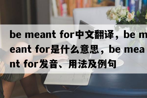 be meant for中文翻譯，be meant for是什么意思，be meant for發(fā)音、用法及例句