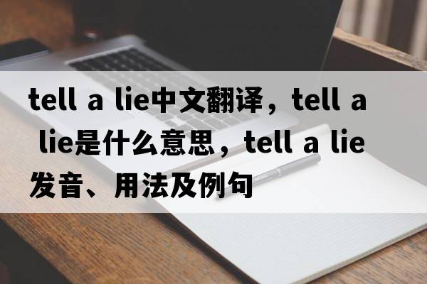 tell a lie中文翻譯，tell a lie是什么意思，tell a lie發(fā)音、用法及例句