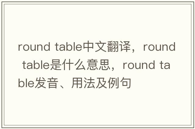 round table中文翻譯，round table是什么意思，round table發(fā)音、用法及例句