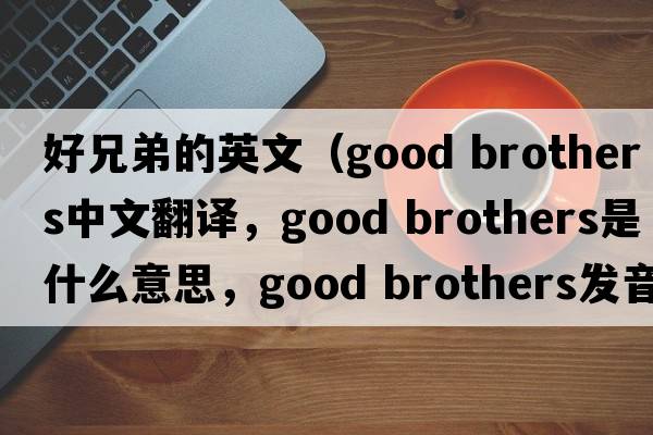 好兄弟的英文（good brothers中文翻譯，good brothers是什么意思，good brothers發(fā)音、用法及例句）