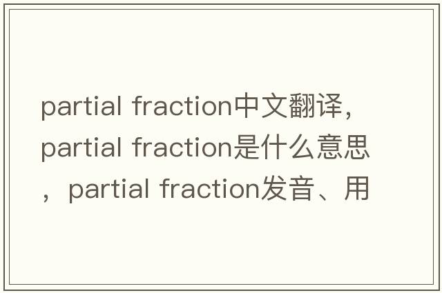 partial fraction中文翻譯，partial fraction是什么意思，partial fraction發(fā)音、用法及例句