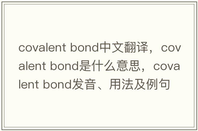 covalent bond中文翻譯，covalent bond是什么意思，covalent bond發(fā)音、用法及例句