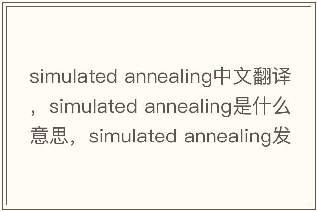 simulated annealing中文翻譯，simulated annealing是什么意思，simulated annealing發(fā)音、用法及例句