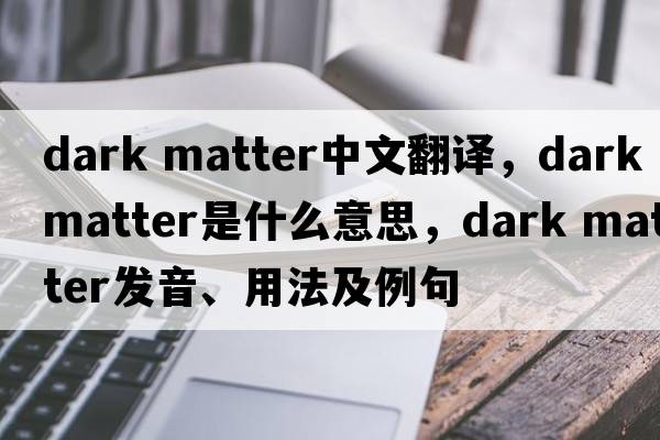 dark matter中文翻譯，dark matter是什么意思，dark matter發(fā)音、用法及例句