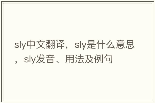 sly中文翻譯，sly是什么意思，sly發(fā)音、用法及例句