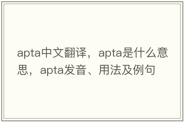 APTA中文翻譯，APTA是什么意思，APTA發(fā)音、用法及例句