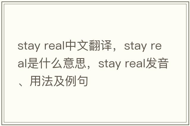 stay real中文翻譯，stay real是什么意思，stay real發(fā)音、用法及例句