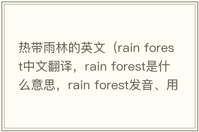 熱帶雨林的英文（rain forest中文翻譯，rain forest是什么意思，rain forest發(fā)音、用法及例句）