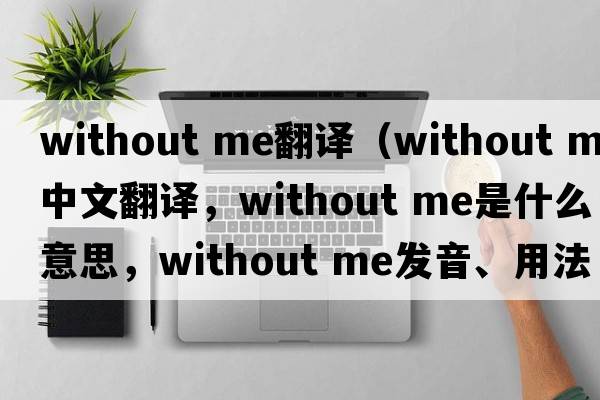 without me翻譯（Without Me中文翻譯，Without Me是什么意思，Without Me發(fā)音、用法及例句）