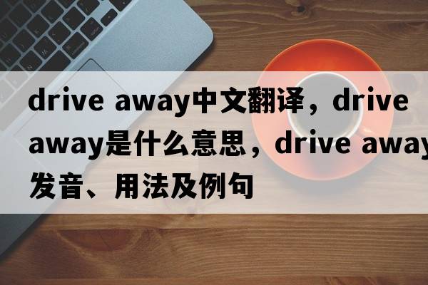 drive away中文翻譯，drive away是什么意思，drive away發(fā)音、用法及例句