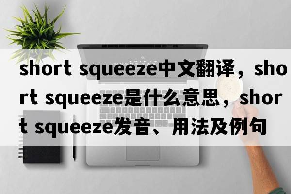 short squeeze中文翻譯，short squeeze是什么意思，short squeeze發(fā)音、用法及例句